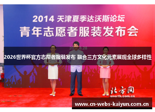 2026世界杯官方志愿者服装发布 融合三方文化元素展现全球多样性 2026世界杯官方志愿者服装发布 融合三方文化元素展现全球多样性