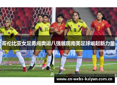 哥伦比亚女足勇闯奥运八强展现南美足球崛起新力量 哥伦比亚女足勇闯奥运八强展现南美足球崛起新力量