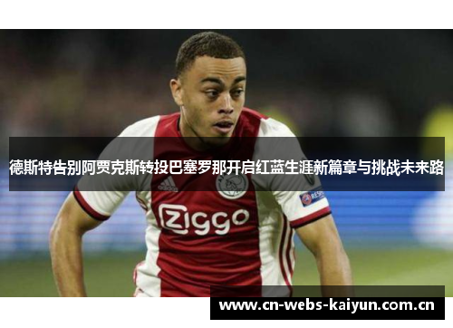 德斯特告别阿贾克斯转投巴塞罗那开启红蓝生涯新篇章与挑战未来路 德斯特告别阿贾克斯转投巴塞罗那开启红蓝生涯新篇章与挑战未来路