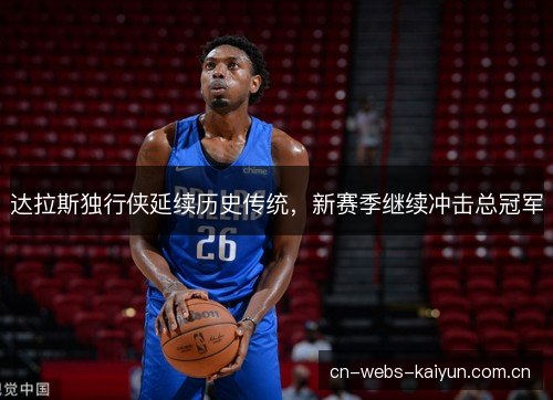 达拉斯独行侠延续历史传统,新赛季继续冲击总冠军 达拉斯独行侠延续历史传统,新赛季继续冲击总冠军