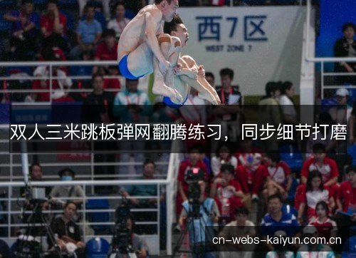 双人三米跳板弹网翻腾练习,同步细节打磨 双人三米跳板弹网翻腾练习,同步细节打磨